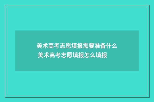 美术高考志愿填报需要准备什么 美术高考志愿填报怎么填报