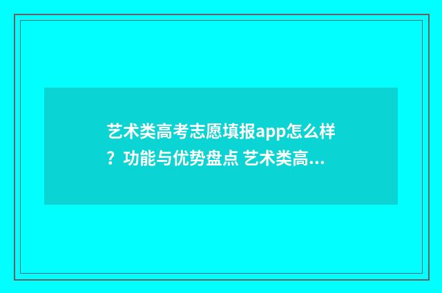 艺术类高考志愿填报app怎么样？功能与优势盘点 艺术类高考志愿填报流程图解