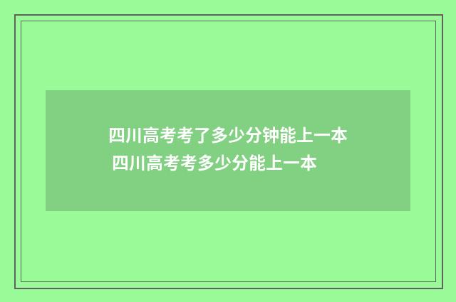四川高考考了多少分钟能上一本 四川高考考多少分能上一本