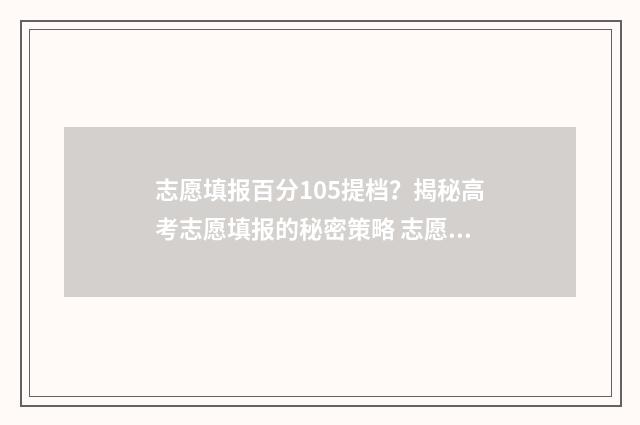 志愿填报百分105提档?揭秘高考志愿填报的秘密策略 志愿填报录取概率57%能被录取吗