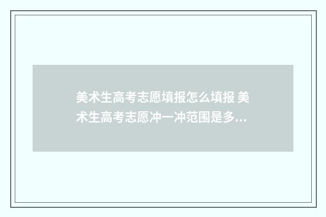 美术生高考志愿填报怎么填报 美术生高考志愿冲一冲范围是多少