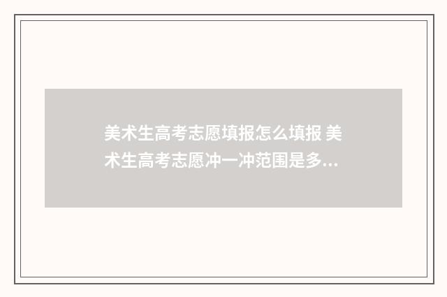 美术生高考志愿填报怎么填报 美术生高考志愿冲一冲范围是多少