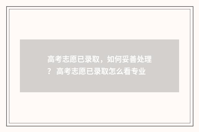 高考志愿已录取，如何妥善处理？ 高考志愿已录取怎么看专业
