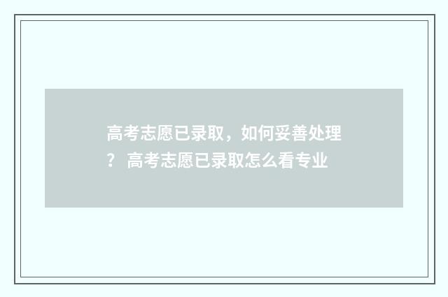 高考志愿已录取，如何妥善处理？ 高考志愿已录取怎么看专业