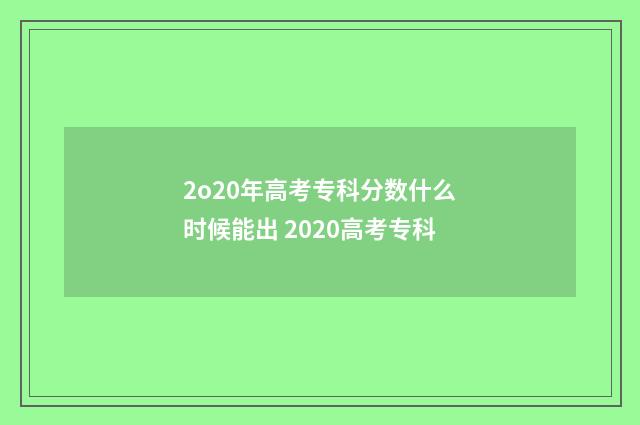 2o20年高考专科分数什么时候能出 2020高考专科