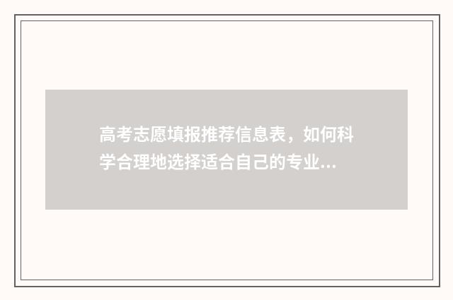 高考志愿填报推荐信息表，如何科学合理地选择适合自己的专业和学校？ 高考志愿填报推荐书籍
