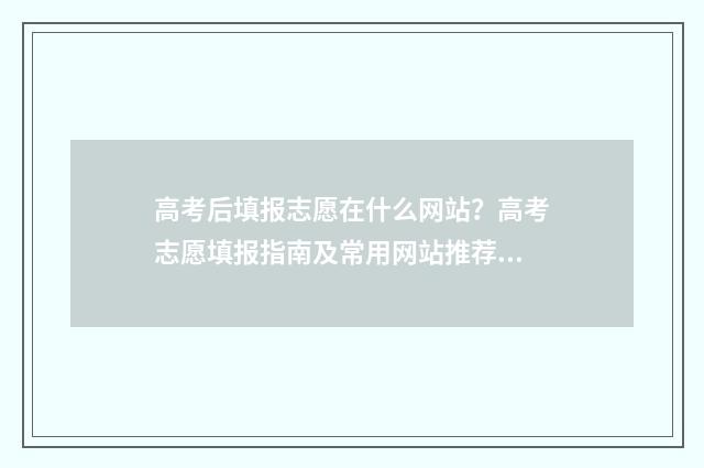 高考后填报志愿在什么网站？高考志愿填报指南及常用网站推荐 高考后填报志愿不应该以就业为第一考量