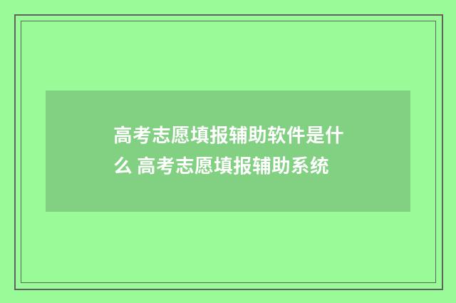 高考志愿填报辅助软件是什么 高考志愿填报辅助系统