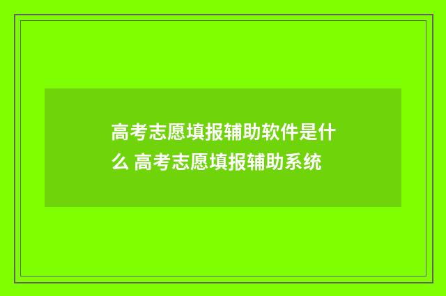 高考志愿填报辅助软件是什么 高考志愿填报辅助系统
