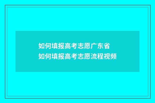 如何填报高考志愿广东省 如何填报高考志愿流程视频