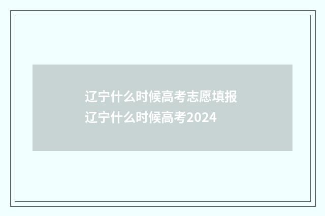 辽宁什么时候高考志愿填报 辽宁什么时候高考2024