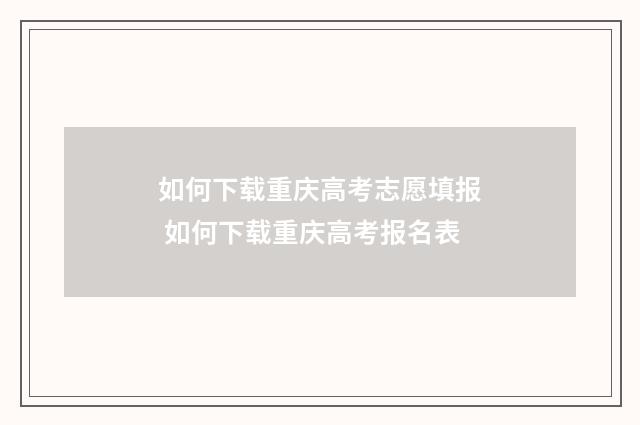 如何下载重庆高考志愿填报 如何下载重庆高考报名表