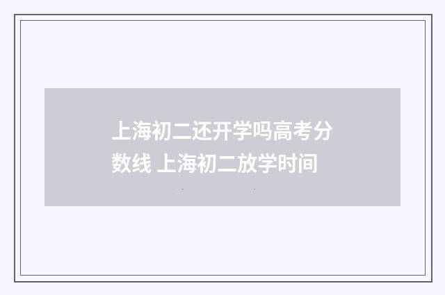 上海初二还开学吗高考分数线 上海初二放学时间
