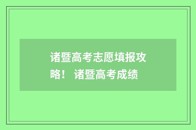 诸暨高考志愿填报攻略！ 诸暨高考成绩
