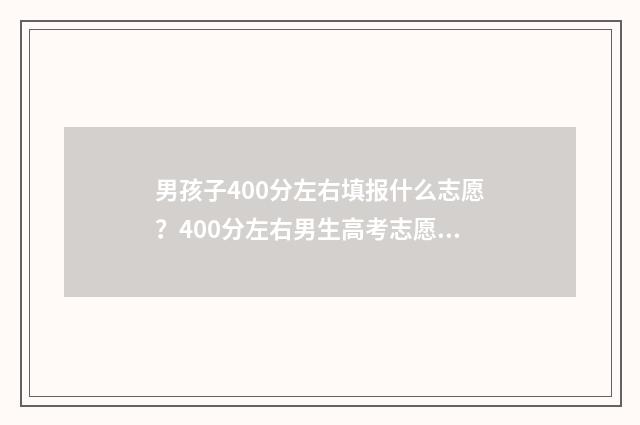 男孩子400分左右填报什么志愿？400分左右男生高考志愿填报推荐 男生高考400来分报什么学校好