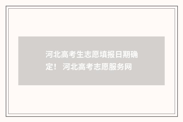 河北高考生志愿填报日期确定！ 河北高考志愿服务网