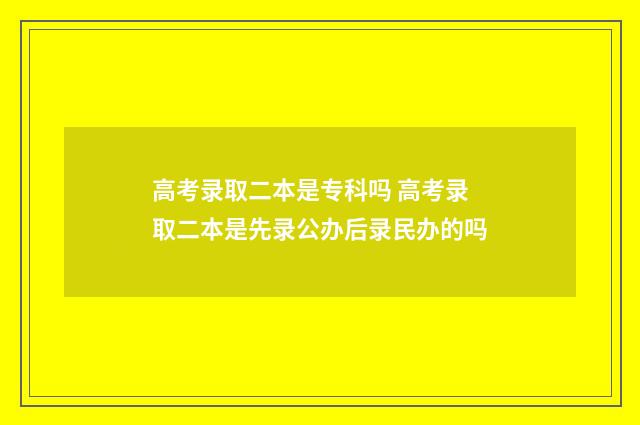 高考录取二本是专科吗 高考录取二本是先录公办后录民办的吗
