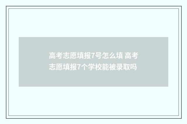 高考志愿填报7号怎么填 高考志愿填报7个学校能被录取吗