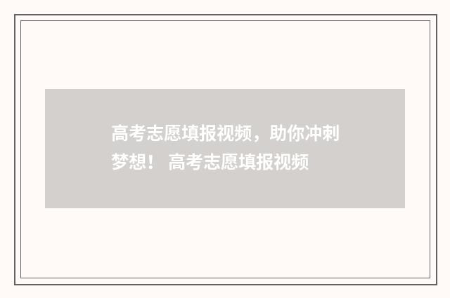 高考志愿填报视频，助你冲刺梦想！ 高考志愿填报视频