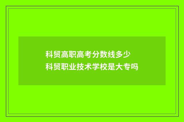 科贸高职高考分数线多少 科贸职业技术学校是大专吗