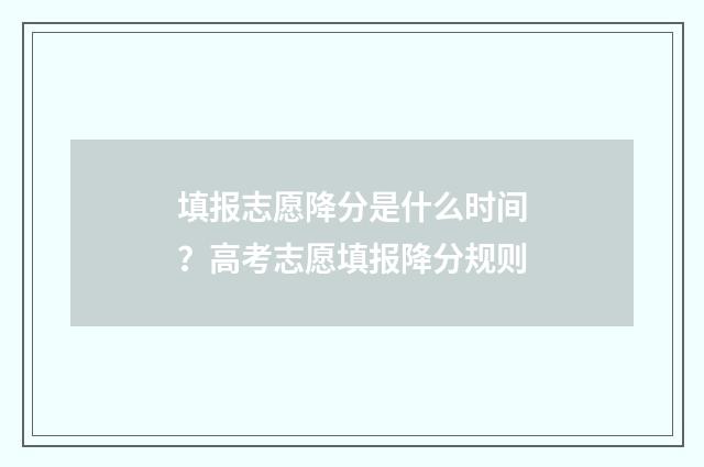 填报志愿降分是什么时间?高考志愿填报降分规则