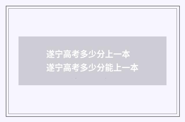 遂宁高考多少分上一本 遂宁高考多少分能上一本