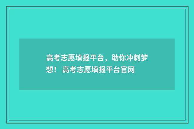 高考志愿填报平台，助你冲刺梦想！ 高考志愿填报平台官网
