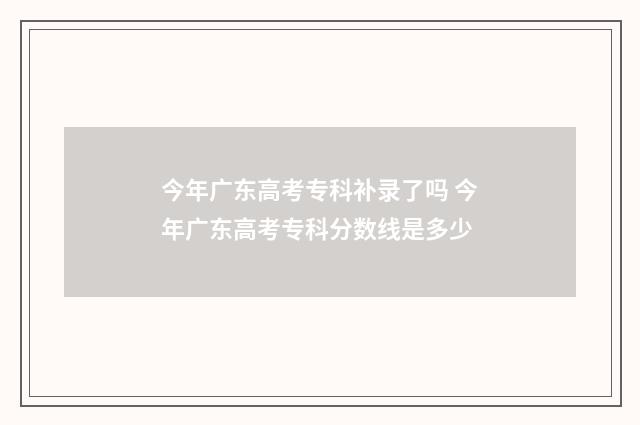 今年广东高考专科补录了吗 今年广东高考专科分数线是多少