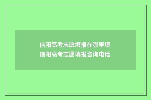 信阳高考志愿填报在哪里填 信阳高考志愿填报咨询电话