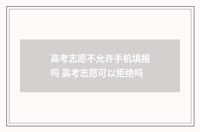 高考志愿不允许手机填报吗 高考志愿可以拒绝吗