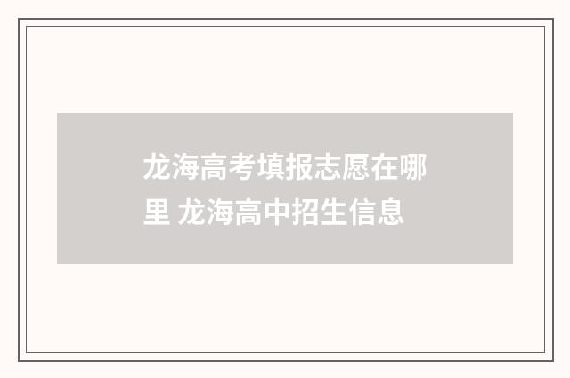 龙海高考填报志愿在哪里 龙海高中招生信息