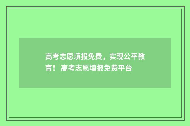 高考志愿填报免费,实现公平教育! 高考志愿填报免费平台
