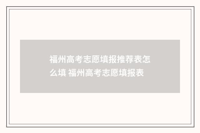 福州高考志愿填报推荐表怎么填 福州高考志愿填报表