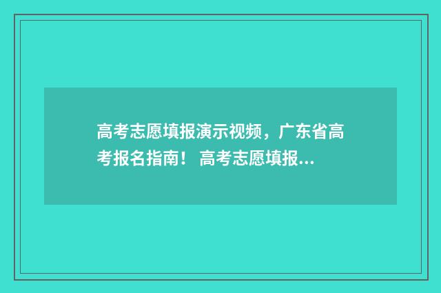 高考志愿填报演示视频，广东省高考报名指南！ 高考志愿填报演练有什么用