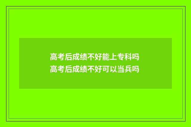 高考后成绩不好能上专科吗 高考后成绩不好可以当兵吗