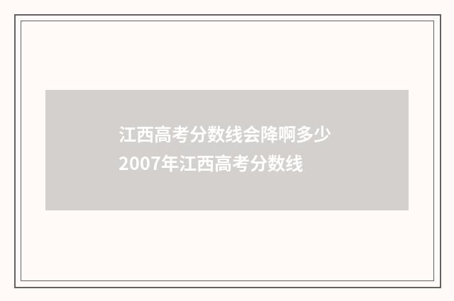 江西高考分数线会降啊多少 2007年江西高考分数线