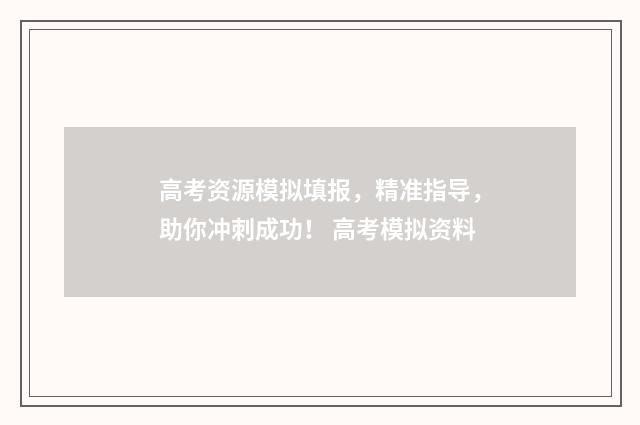 高考资源模拟填报，精准指导，助你冲刺成功！ 高考模拟资料