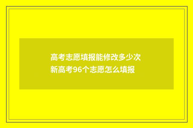 高考志愿填报能修改多少次 新高考96个志愿怎么填报