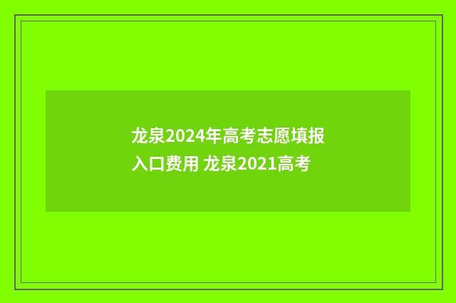 龙泉2024年高考志愿填报入口费用 龙泉2021高考