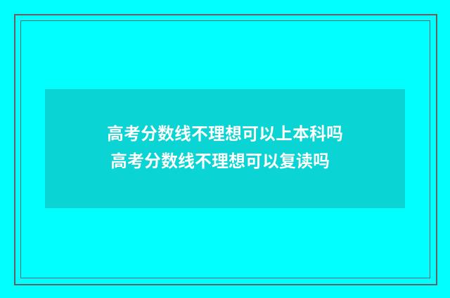 高考分数线不理想可以上本科吗 高考分数线不理想可以复读吗