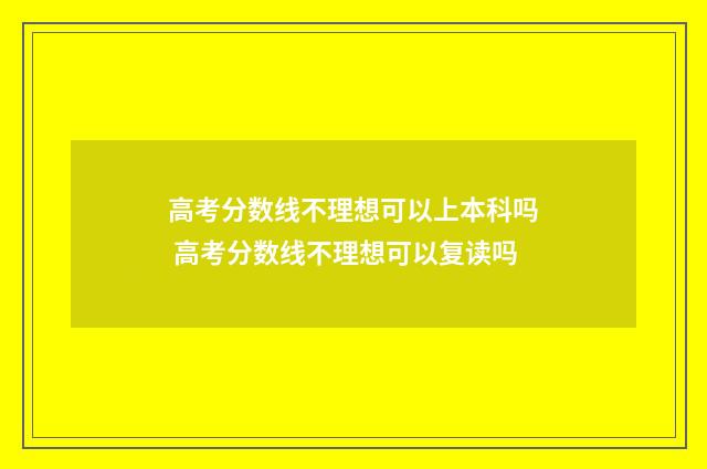 高考分数线不理想可以上本科吗 高考分数线不理想可以复读吗