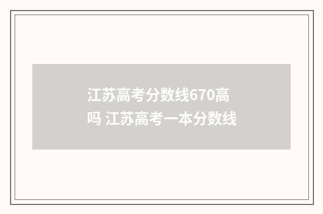 江苏高考分数线670高吗 江苏高考一本分数线