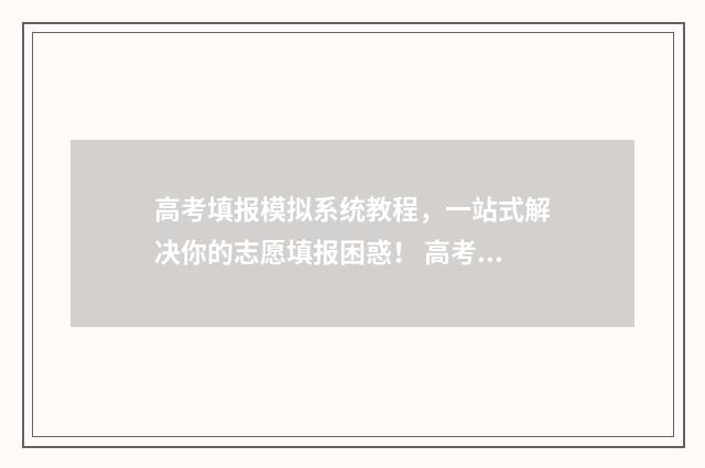 高考填报模拟系统教程,一站式解决你的志愿填报困惑! 高考填报模拟系统官网