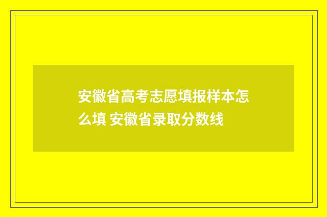 安徽省高考志愿填报样本怎么填 安徽省录取分数线