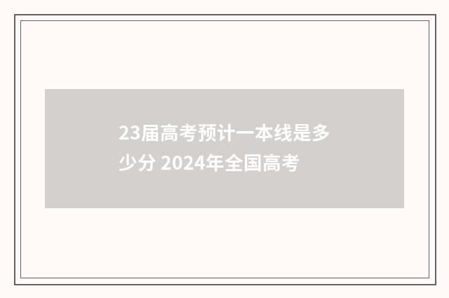 23届高考预计一本线是多少分 2024年全国高考