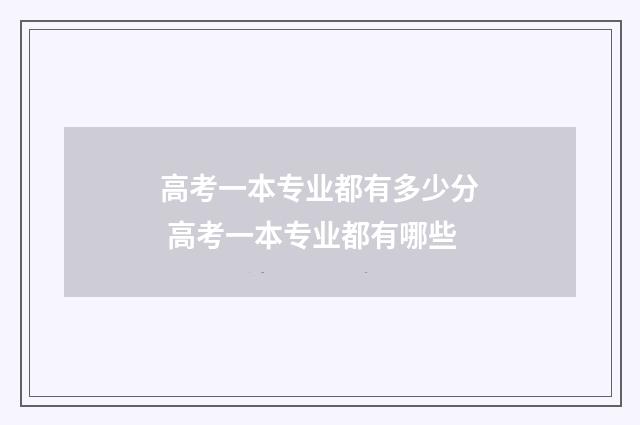 高考一本专业都有多少分 高考一本专业都有哪些