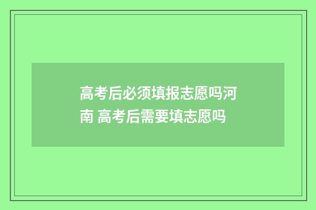 高考后必须填报志愿吗河南 高考后需要填志愿吗