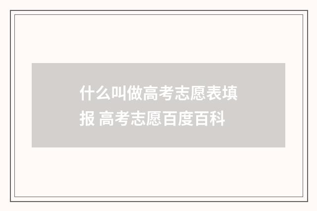 什么叫做高考志愿表填报 高考志愿百度百科