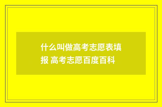 什么叫做高考志愿表填报 高考志愿百度百科