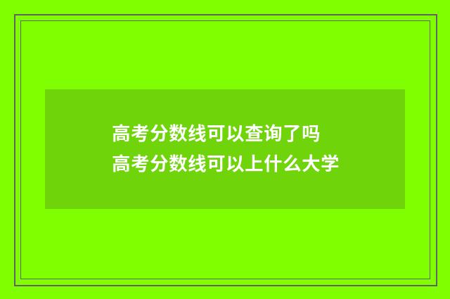 高考分数线可以查询了吗 高考分数线可以上什么大学
